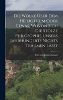 Die Wolke über dem Heiligthum oder etwas, wovon sich die stolze Philosophie unsers Jahrhunderts nichts träumen läßt