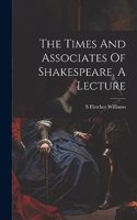 The Times And Associates Of Shakespeare, A Lecture