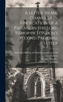 Letter to Mr. Chandler in Vindication of a Passage in the Lord Bishop of London's Second Pastoral Letter