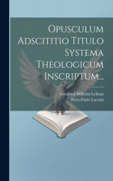 Opusculum Adscititio Titulo Systema Theologicum Inscriptum...