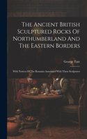 Ancient British Sculptured Rocks Of Northumberland And The Eastern Borders