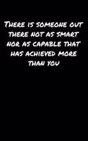 There Is Someone Out There Not As Smart Nor As Capable That Has Achieved More Than You