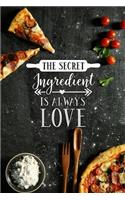 The secret ingredient is always love: Blank Recipe Journal to write in for Women to put all your Favorite Family or Friends Recipes in Your Very Own Cookbook.