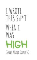 I Wrote This Sh*t When I Was High