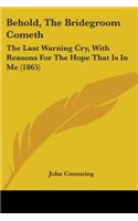 Behold, The Bridegroom Cometh: The Last Warning Cry, With Reasons For The Hope That Is In Me (1865)