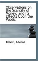 Observations on the Scarcity of Money; And Its Effects Upon the Public: (English)