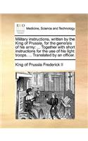 Military Instructions, Written by the King of Prussia, for the Generals of His Army