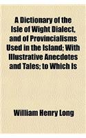 A Dictionary of the Isle of Wight Dialect, and of Provincialisms Used in the Island; With Illustrative Anecdotes and Tales; To Which Is