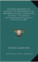 Lectures Addressed To Teachers On Preparation For Obtaining Science Certificates, Lecture 1, On Botany: And The Method Of Teaching A Science Class (1862)(English)