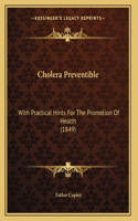 Cholera Preventible: With Practical Hints For The Promotion Of Health (1849)