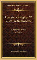 Literatura Religijna W Polsce Sredniowiecznej: Kazania I Piesni (1902)