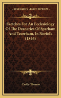 Sketches For An Ecclesiology Of The Deaneries Of Sparham And Taverham, In Norfolk (1846)