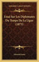 Essai Sur Les Diplomates Du Temps De La Ligue (1873): (French)