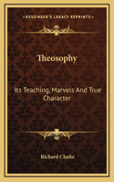 Theosophy: Its Teaching, Marvels And True Character