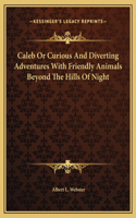 Caleb Or Curious And Diverting Adventures With Friendly Animals Beyond The Hills Of Night