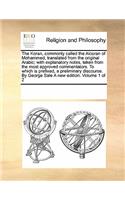 Koran, commonly called the Alcoran of Mohammed, translated from the original Arabic; with explanatory notes, taken from the most approved commentators. To which is prefixed, a preliminary discourse. By George Sale A new edition. Volume 1 of 2