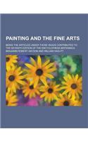 Painting and the Fine Arts; Being the Articles Under Those Heads Contributed to the Seventh Edition of the Encyclopaedia Britannica