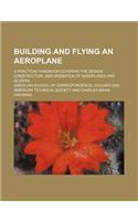 Building and Flying an Aeroplane; A Practical Handbook Covering the Design, Construction, and Operation of Aeroplanes and Gliders