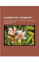 Elementary Geometry; Including Plane, Solid, and Spherical Geometry, with Practical Exercises: (English)