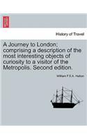 A Journey to London; Comprising a Description of the Most Interesting Objects of Curiosity to a Visitor of the Metropolis. Second Edition.
