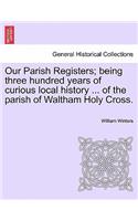 Our Parish Registers; Being Three Hundred Years of Curious Local History ... of the Parish of Waltham Holy Cross.: (English)