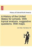 History of the United States for Schools. with Topical Analysis, Suggestive Questions. with Maps.