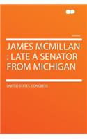 James McMillan: Late a Senator from Michigan