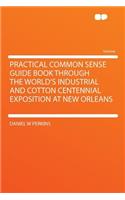 Practical Common Sense Guide Book Through the World's Industrial and Cotton Centennial Exposition at New Orleans