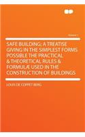 Safe Building; A Treatise Giving in the Simplest Forms Possible the Practical & Theoretical Rules & Formulï¿½ Used in the Construction of Buildings Volume 1