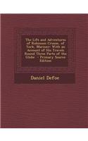 The Life and Adventures of Robinson Crusoe, of York, Mariner: With an Account of His Travels Round Three Parts of the Globe \