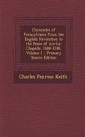 Chronicles of Pennsylvania from the English Revolution to the Peace of AIX-La-Chapelle, 1688-1748, Volume 1