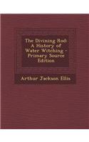 The Divining Rod: A History of Water Witching - Primary Source Edition