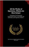 All the Works of Epictetus, Which Are Now Extant: Consisting of His Discourses, Preserved by Arrian, in Four Books, the Enchiridion, and Fragments, Volume 1