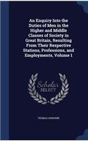 An Enquiry Into the Duties of Men in the Higher and Middle Classes of Society in Great Britain, Resulting From Their Respective Stations, Professions, and Employments, Volume 1