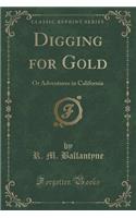 Digging for Gold: Or Adventures in California (Classic Reprint)