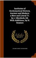 Institutes of Ecclesiastical History, Ancient and Modern. a New and Literal Tr. by J. Murdock, Ed. With Additions, by H. Soames: (English)