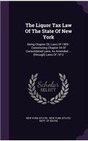 The Liquor Tax Law of the State of New York: Being Chapter 39, Laws of 1909: Constituting Chapter 34 of Consolidated Laws, as Amended ... [Through] Laws of 1912