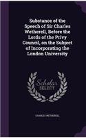 Substance of the Speech of Sir Charles Wetherell, Before the Lords of the Privy Council, on the Subject of Incorporating the London University