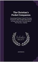 The Christian's Pocket Companion: Consisting Of Select Texts Of The New Testament, With Suitable Observations In Prose And Verse, For Every Day In The Year, By J. Barnes(English)
