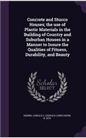 Concrete and Stucco Houses; the use of Plastic Materials in the Building of Country and Suburban Houses in a Manner to Insure the Qualities of Fitness, Durability, and Beauty