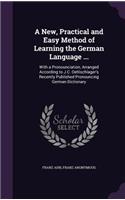 New, Practical and Easy Method of Learning the German Language ...: With a Pronounciation, Arranged According to J.C. Oehlschlager's Recently Published Pronouncing German Dictionary