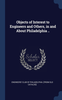 Objects of Interest to Engineers and Others, in and About Philadelphia ..
