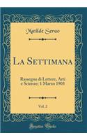 La Settimana, Vol. 2: Rassegna Di Lettere, Arti E Scienze; 1 Marzo 1903 (Classic Reprint): Rassegna Di Lettere, Arti E Scienze; 1 Marzo 1903 (Classic Reprint)