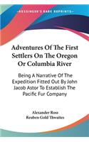 Adventures Of The First Settlers On The Oregon Or Columbia River: Being A Narrative Of The Expedition Fitted Out By John Jacob Astor To Establish The Pacific Fur Company(English)