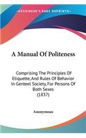 A Manual Of Politeness: Comprising The Principles Of Etiquette, And Rules Of Behavior In Genteel Society, For Persons Of Both Sexes (1837)(English)