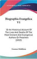 Biographia Evangelica V1: Or An Historical Account Of The Lives And Deaths Of The Most Eminent And Evangelical Authors Or Preachers (1810)