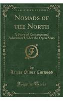 Nomads of the North: A Story of Romance and Adventure Under the Open Stars (Classic Reprint)