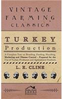 Turkey Production - A Complete Text On Breeding, Feeding, Handling, Marketing And Disease Control - Prepared For The Use Of Turkey Producers And Agricultural Students