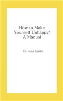 How to Make Yourself Unhappy: A Manual