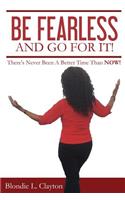 Be Fearless and Go for It!: There's Never Been a Better Time Than Now!